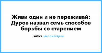 Живи один и не переживай: Дуров назвал семь способов борьбы со старением