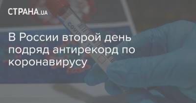 В России второй день подряд антирекорд по коронавирусу