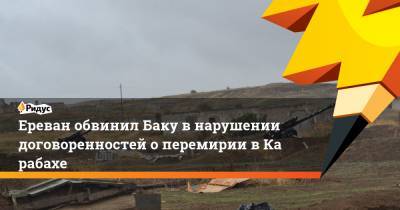 Ереван обвинил Баку внарушении договоренностей оперемирии вКарабахе