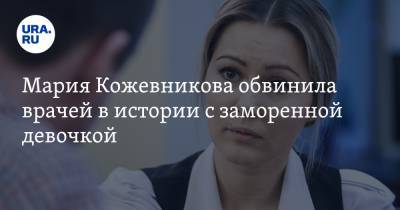 Мария Кожевникова обвинила врачей в истории с заморенной девочкой