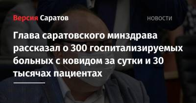 Глава саратовского минздрава рассказал о 300 госпитализируемых больных с ковидом за сутки и 30 тысячах пациентах