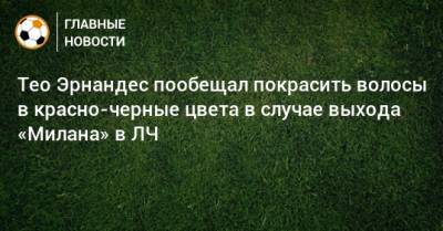 Тео Эрнандес пообещал покрасить волосы в красно-черные цвета в случае выхода «Милана» в ЛЧ