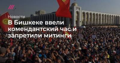 В Бишкеке ввели комендантский час и запретили митинги
