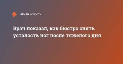 Врач показал, как быстро снять усталость ног после тяжелого дня