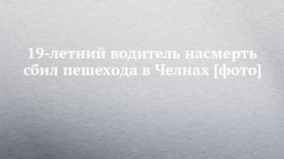 19-летний водитель насмерть сбил пешехода в Челнах [фото]