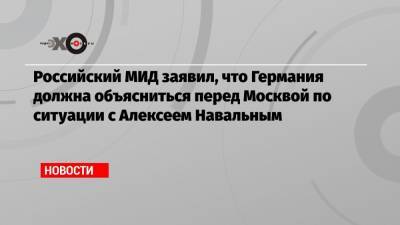 Российский МИД заявил, что Германия должна объясниться перед Москвой по ситуации с Алексеем Навальным