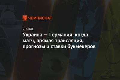 Украина — Германия: когда матч, прямая трансляция, прогнозы и ставки букмекеров