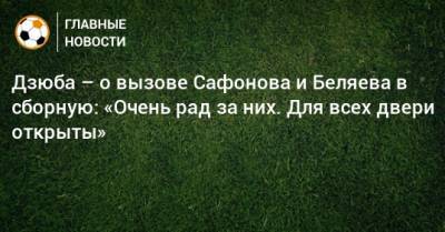 Дзюба – о вызове Сафонова и Беляева в сборную: «Очень рад за них. Для всех двери открыты»