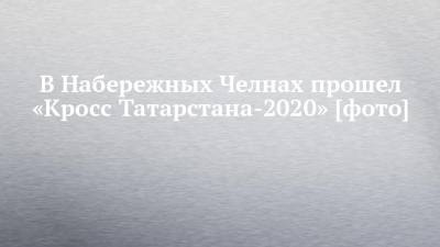 В Набережных Челнах прошел «Кросс Татарстана-2020» [фото]