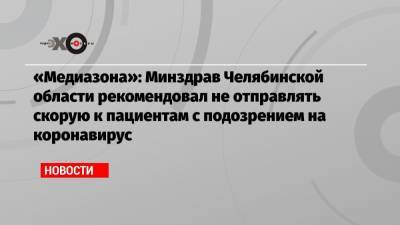 «Медиазона»: Минздрав Челябинской области рекомендовал не отправлять скорую к пациентам с подозрением на коронавирус