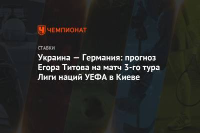 Украина — Германия: прогноз Егора Титова на матч 3-го тура Лиги наций УЕФА в Киеве