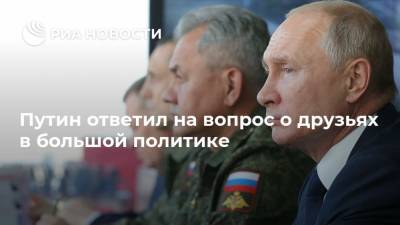 Путин ответил на вопрос о друзьях в большой политике
