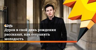 Дуров всвой день рождения рассказал, как сохранить молодость