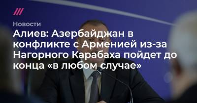 Алиев: Азербайджан в конфликте с Арменией из-за Нагорного Карабаха пойдет до конца «в любом случае»