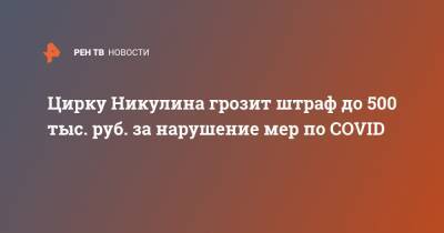 Цирку Никулина грозит штраф до 500 тыс. руб. за нарушение мер по COVID