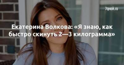 Екатерина Волкова: «Я знаю, как быстро скинуть 2—3 килограмма»
