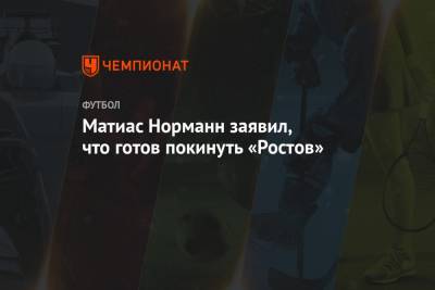 Матиас Норманн заявил, что готов покинуть «Ростов»