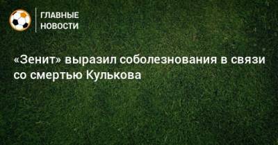 «Зенит» выразил соболезнования в связи со смертью Кулькова