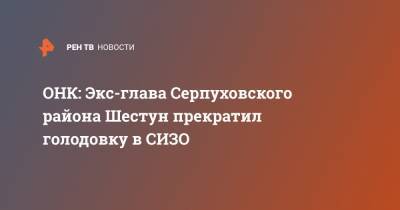 ОНК: Экс-глава Серпуховского района Шестун прекратил голодовку в СИЗО