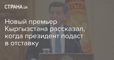 Новый премьер Кыргызстана рассказал, когда президент подаст в отставку