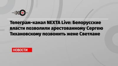 Телеграм-канал NEXTA Live: Белорусские власти позволили арестованному Сергею Тихановскому позвонить жене Светлане