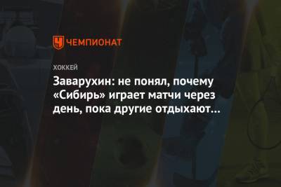 Заварухин: не понял, почему «Сибирь» играет матчи через день, пока другие отдыхают неделю