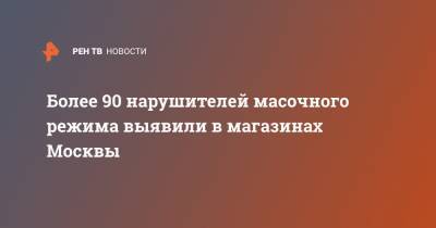 Более 90 нарушителей масочного режима выявили в магазинах Москвы