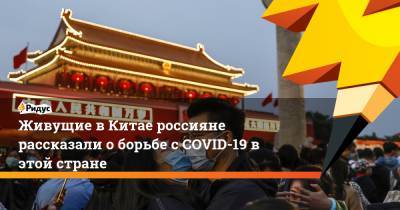 Живущие в Китае россияне рассказали о борьбе с COVID-19 в этой стране