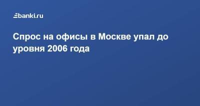 Спрос на офисы в Москве упал до уровня 2006 года