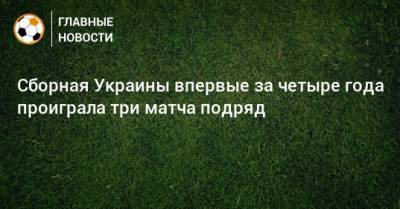 Сборная Украины впервые за четыре года проиграла три матча подряд