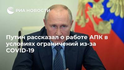 Путин рассказал о работе АПК в условиях ограничений из-за COVID-19