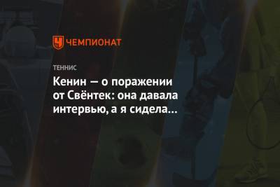 Кенин — о поражении от Свёнтек: она давала интервью, а я сидела на скамейке и плакала