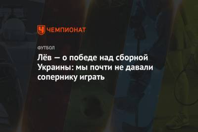 Лёв — о победе над сборной Украины: мы почти не давали сопернику играть