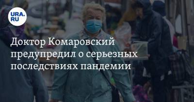 Доктор Комаровский предупредил о серьезных последствиях пандемии
