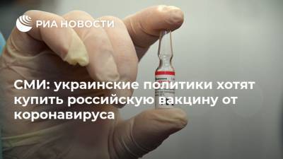 СМИ: украинские политики хотят купить российскую вакцину от коронавируса