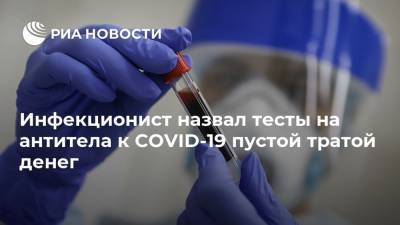 Инфекционист назвал тесты на антитела к COVID-19 пустой тратой денег