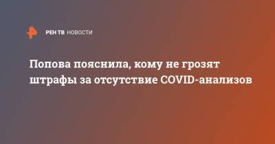 Попова пояснила, кому не грозят штрафы за отсутствие COVID-анализов