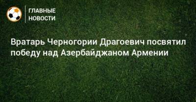 Вратарь Черногории Драгоевич посвятил победу над Азербайджаном Армении