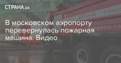 В московском аэропорту перевернулась пожарная машина. Видео