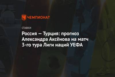 Россия — Турция: прогноз Александра Аксёнова на матч 3-го тура Лиги наций УЕФА