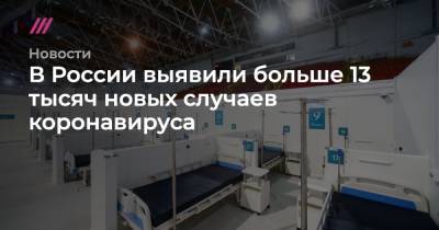 В России выявили больше 13 тысяч новых случаев коронавируса
