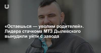 «Остаешься — уволим родителей». Лидера стачкома МТЗ Дылевского вынудили уйти с завода
