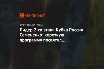 Лидер 2-го этапа Кубка России Семененко: короткую программу посвятил Плющенко