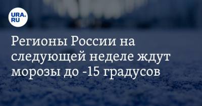 Регионы России на следующей неделе ждут морозы до -15 градусов