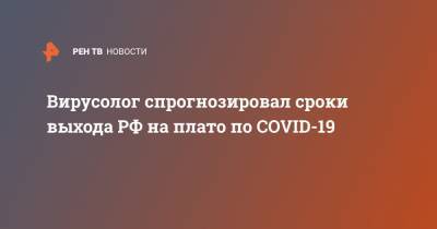Вирусолог спрогнозировал сроки выхода РФ на плато по COVID-19
