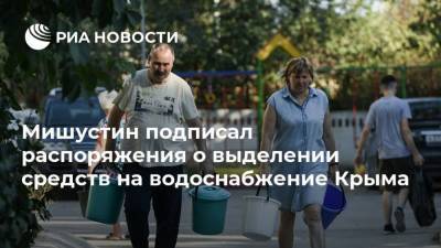 Мишустин подписал распоряжения о выделении средств на водоснабжение Крыма