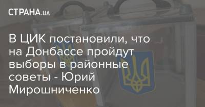 В ЦИК постановили, что на Донбассе пройдут выборы в районные советы - Юрий Мирошниченко