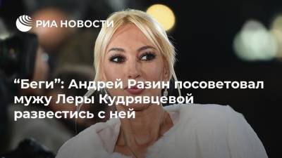 “Беги”: Андрей Разин посоветовал мужу Леры Кудрявцевой развестись с ней