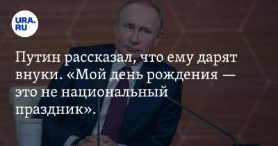 Путин рассказал, что ему дарят внуки. «Мой день рождения — это не национальный праздник». Видео