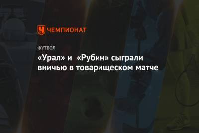 «Урал» и «Рубин» сыграли вничью в товарищеском матче